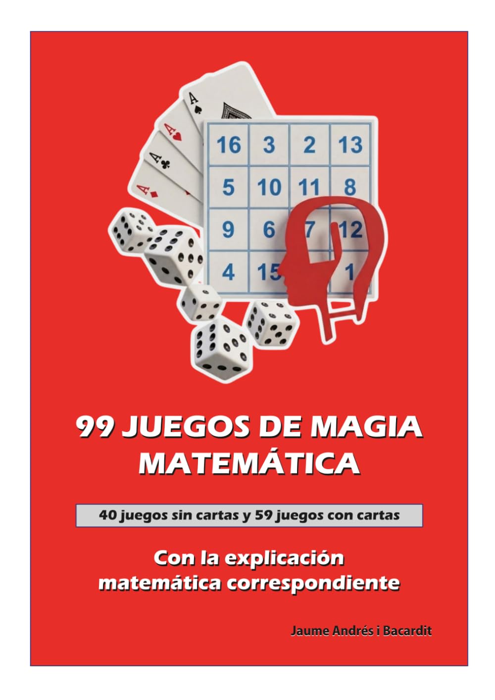 99 JUEGOS DE MAGIA MATEMÁTICA con la explicación matemática correspondiente: 40 juegos sin cartas y 59 juegos con cartas