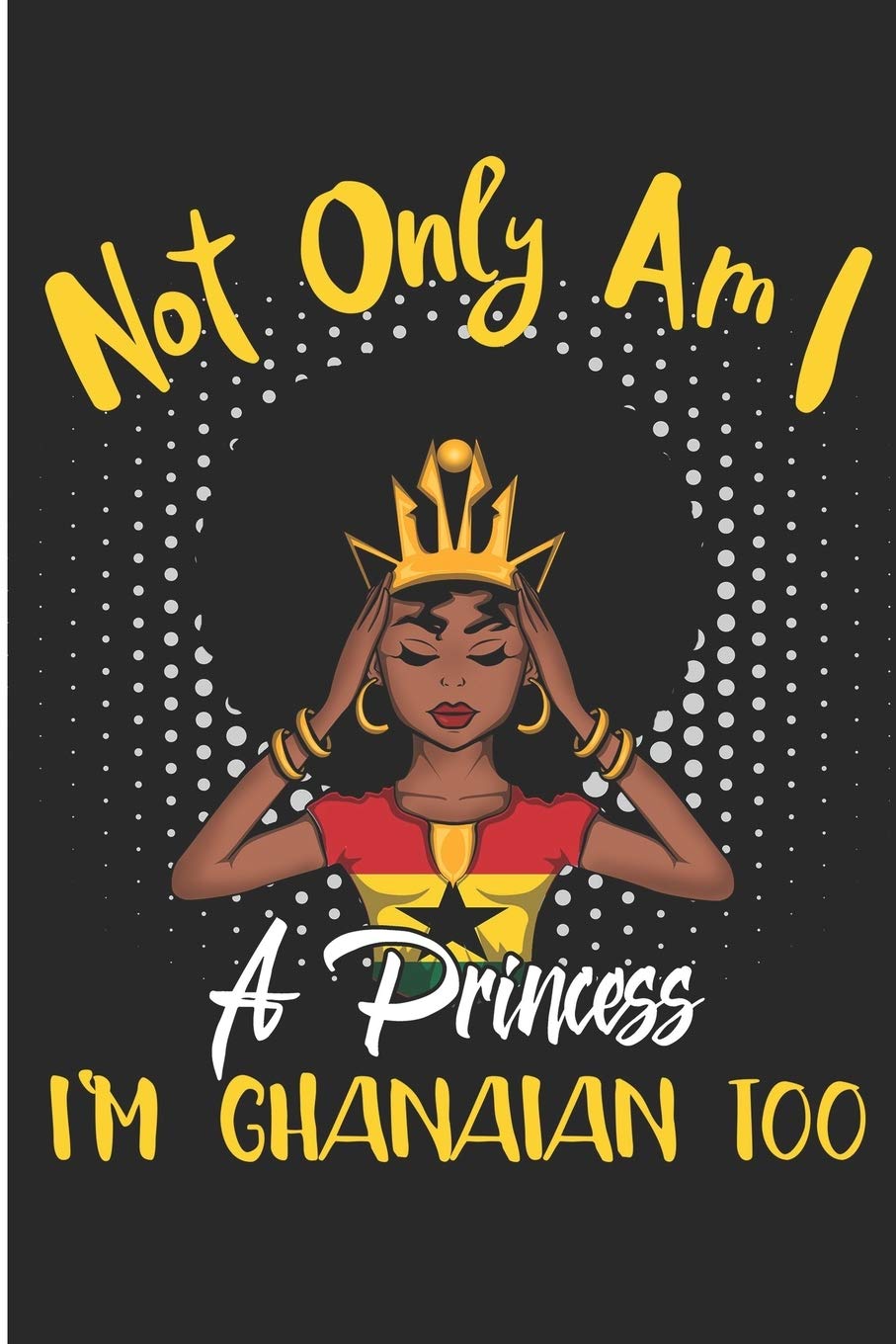 Not Only Am I a Princess I'm Ghanaian Too: Cute Ghana Girl Notebook/Journal (6 X 9)