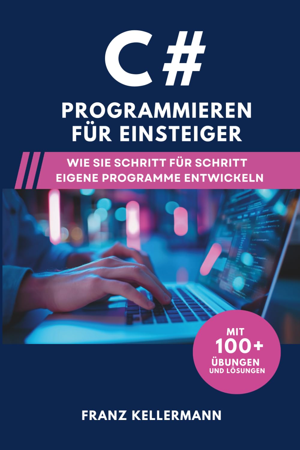 C# Programmieren für Einsteiger: Wie Sie Schritt für Schritt eigene Programme entwickeln – Mit 100+ Übungen und Lösungen