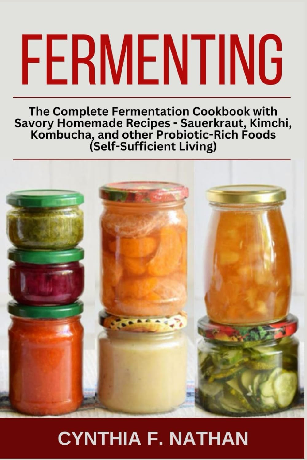 Fermenting: The Complete Fermentation Cookbook with Savory Homemade Recipes - Sauerkraut, Kimchi, Kombucha, and Other Savory, Probiotic-rich Foods (Self Sufficient Living)