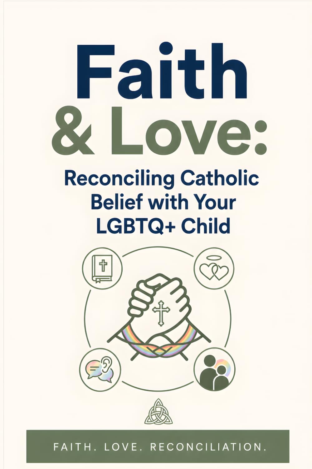 Faith & Love: Navigating Catholic Beliefs While Supporting Your LGBTQ+ Child: A Compassionate Guide for Parents to Embrace Faith and Identity with Practical Advice and Heartfelt Insights