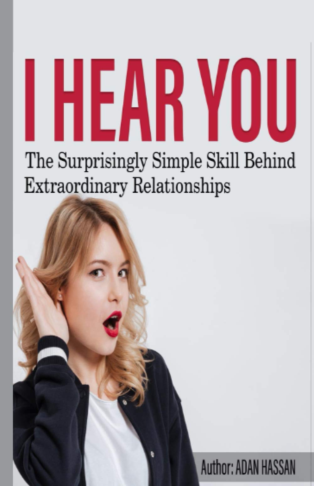 I hear You: The surprisingly Simple Skill Behind Extraordinary Relationships