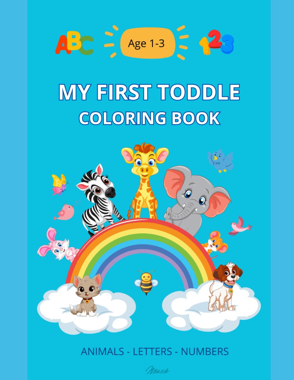 MY FIRST TODDLE COLORING BOOK.: THERE ARE 143 PAGES WITH ANIMALS, LETTERS AND NUMBERS TO COLOR AND HAVE FUN PERFECT FOR AGE S 1- 3.