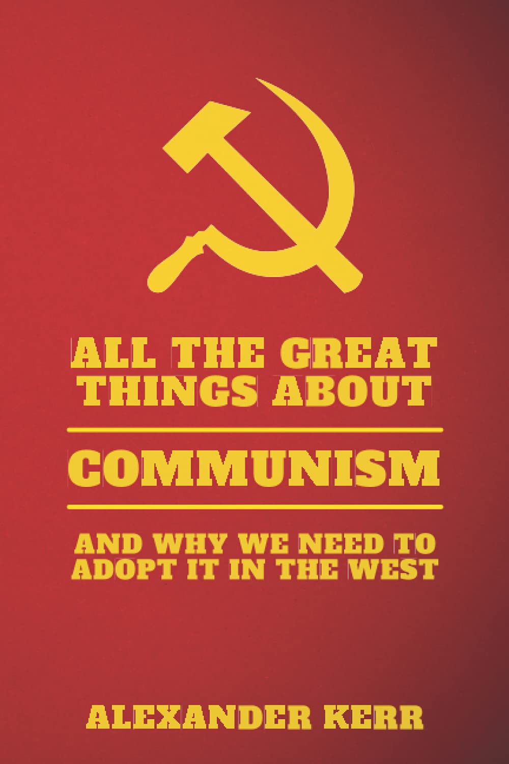 All The Great Things About Communism And Why We Need To Adopt It In The West: A Political Satire (and Hilarious Gag Gift)