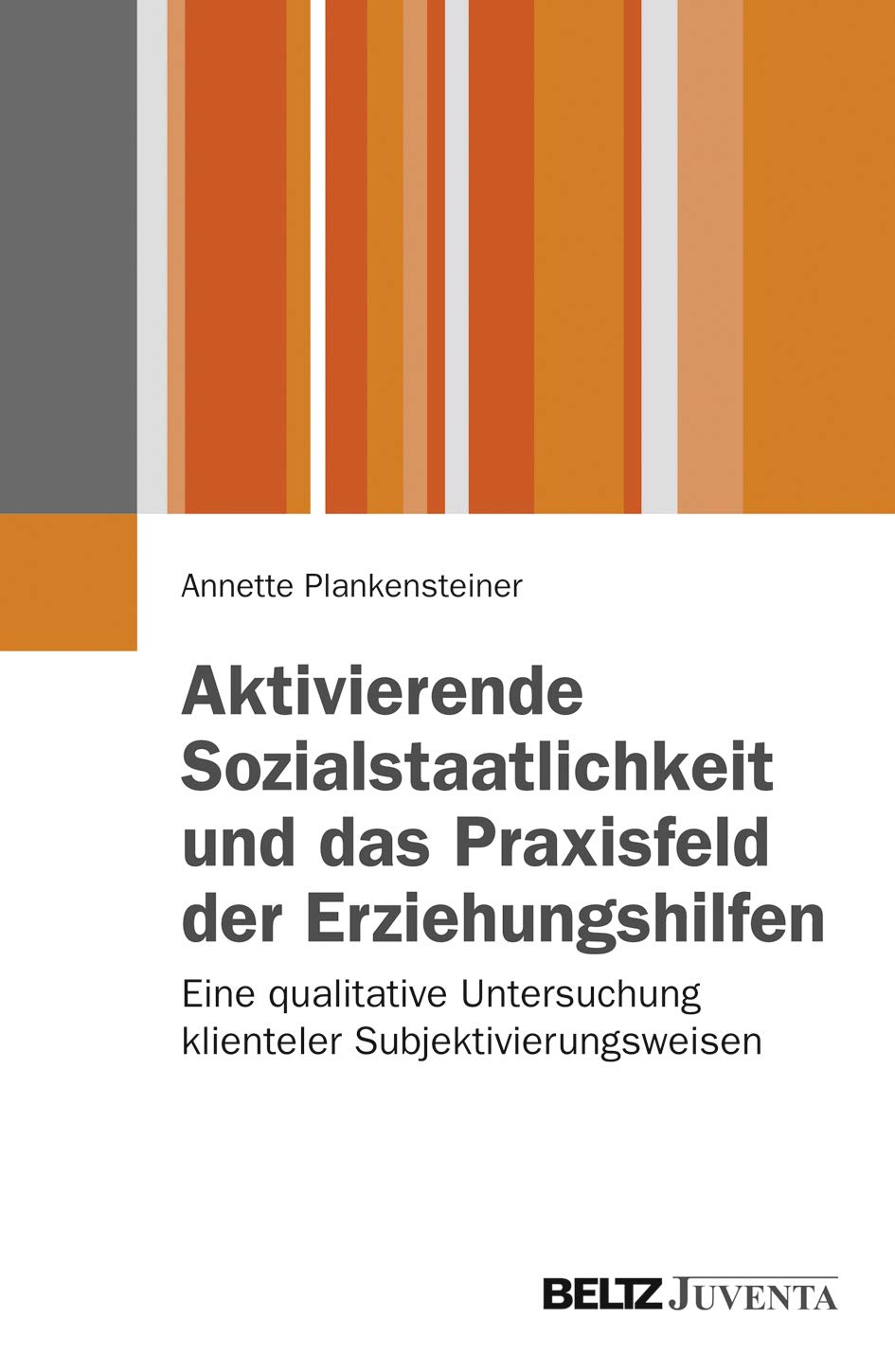 Aktivierende Sozialstaatlichkeit und das Praxisfeld der Erziehungshilfen: Eine qualitative Untersuchung klienteler Subjektivierungsweisen (Juventa Paperback)