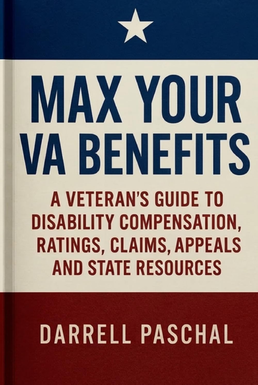 Max Your VA Benefits: A Veteran's Guide to Disability Compensation, Ratings, Claims, Appeals and State Resources