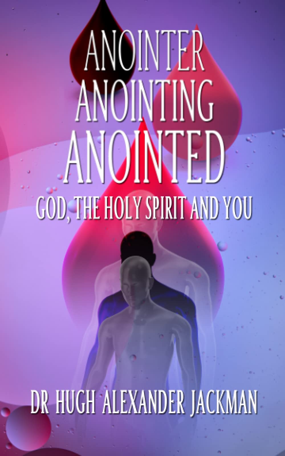 Anointer Anointing Anointed: God, the Holy Spirit and You