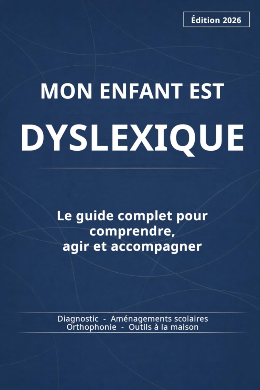 Mon enfant est dyslexique: Le guide complet pour comprendre, agir et accompagner | Diagnostic, aménagements scolaires, orthophonie, outils au quotidien | Édition 2026