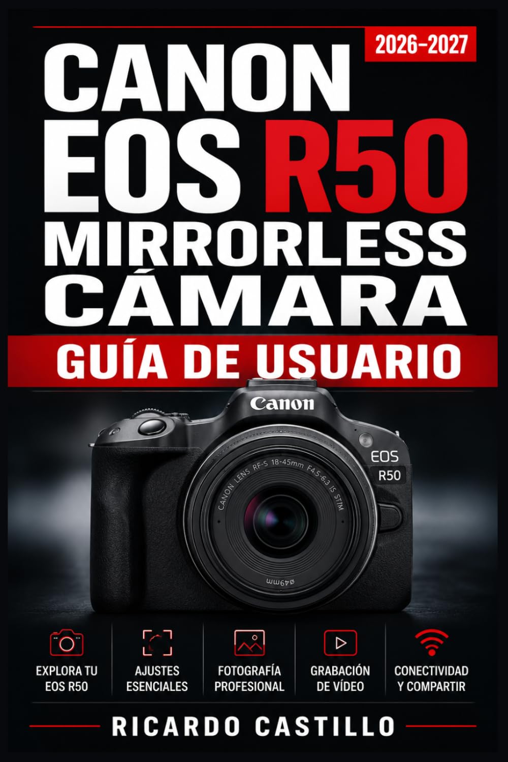 CANON EOS R50 MIRRORLESS CÁMARA GUÍA DE USUARIO 2026–2027: Fotografía Profesional, Ajustes Avanzados y Grabación de Vídeo 4K: Técnicas Creativas para ... Perfectas en Retratos, Paisajes y Acción