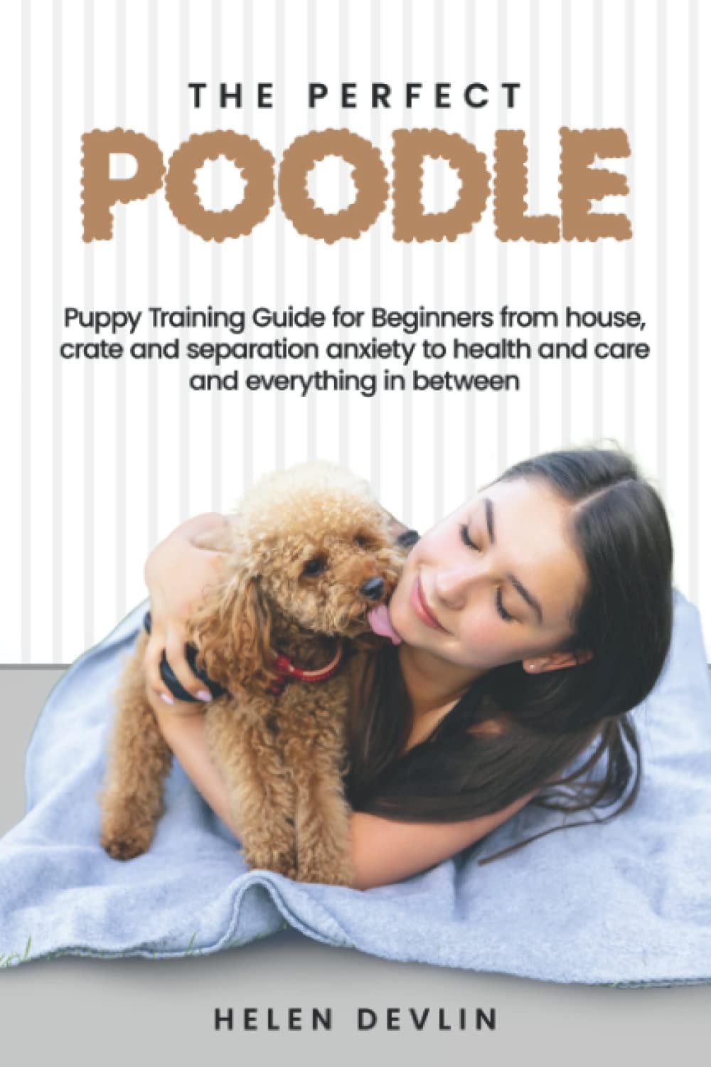 The Perfect Poodle Puppy Training Guide for Beginners from house, crate and separation anxiety to health and care and everything in between (Bark to ... art of puppy training and all things dogs)