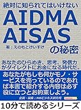 絶対に知られてはいけないＡＩＤＭＡ・ＡＩＳＡＳの秘密。あなたのひらめき、思考、発信力がダイレクトにお金になる時代だ。10分で読めるシリーズ