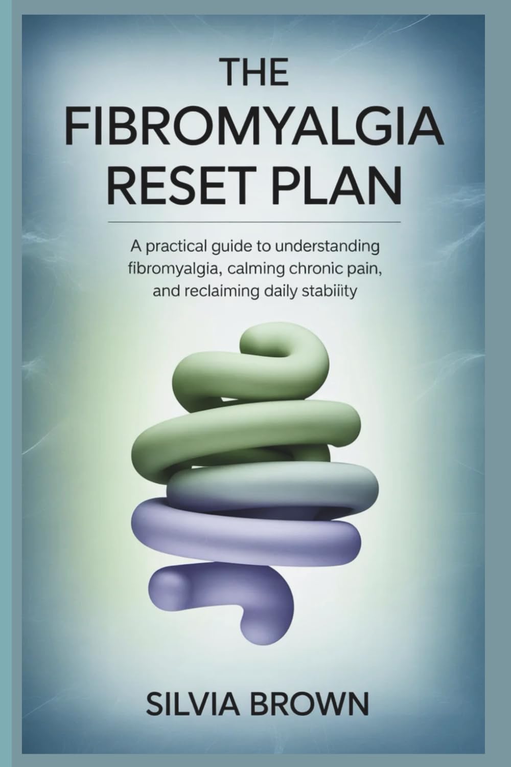 The Fibromyalgia Reset Plan: A Practical Guide to Understanding Fibromyalgia, Calming Chronic Pain, and Reclaiming Daily Stability (Health Reset Series)