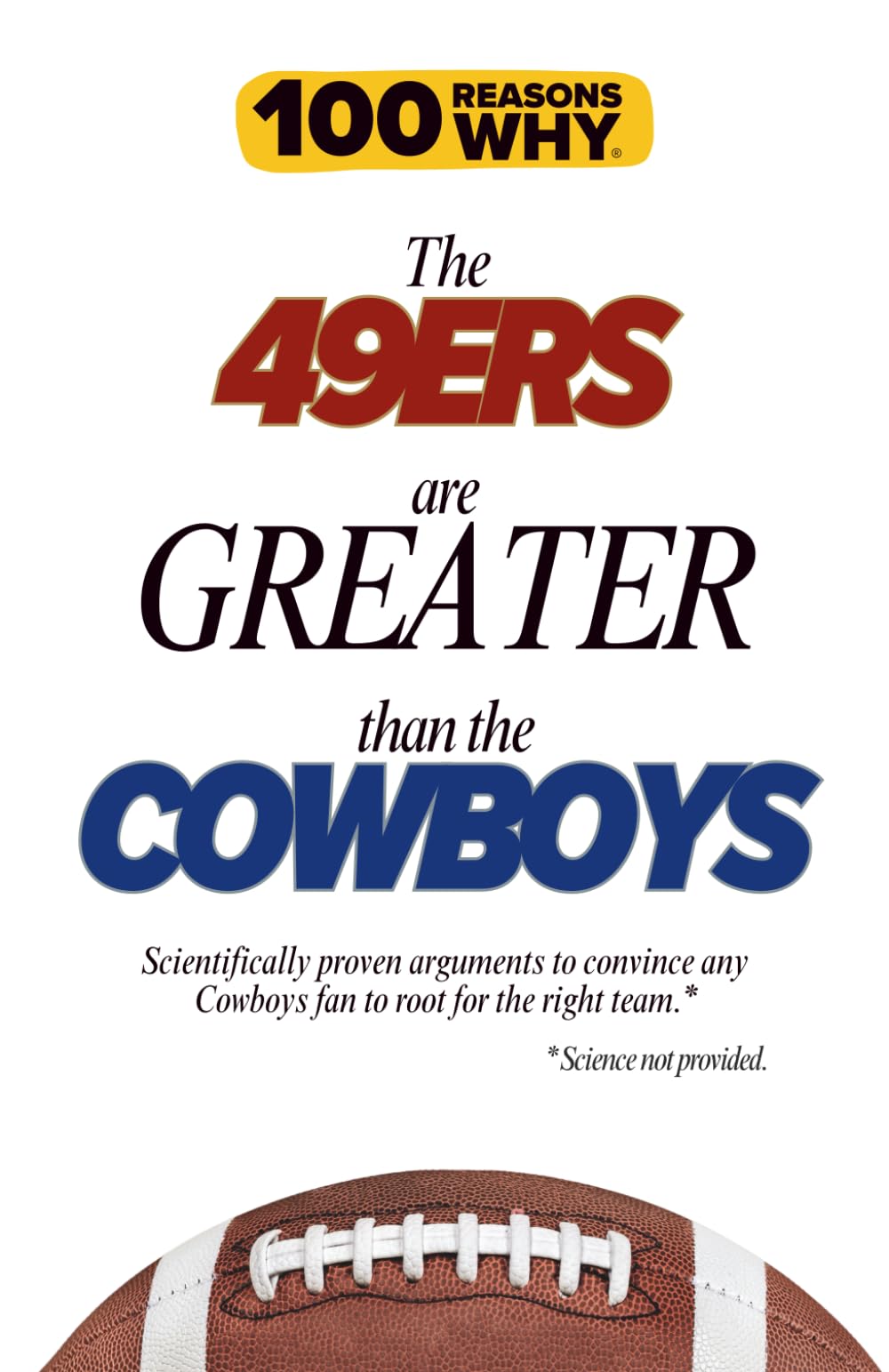 100 Reasons Why the 49ers Are Greater Than the Cowboys: Scientifically proven arguments to convince any Cowboys fan to root for the right team. Science not provided.