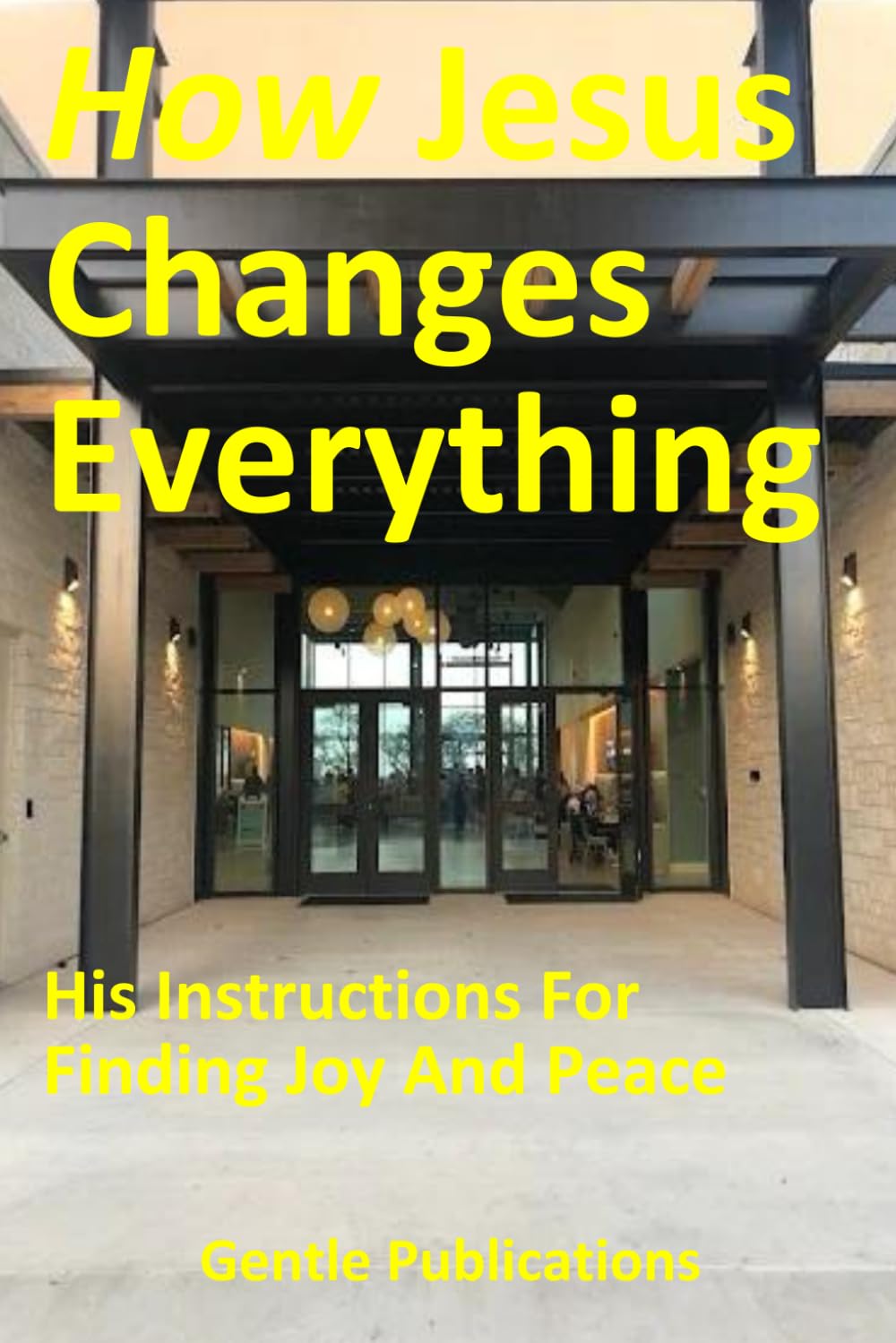 How Jesus Changes Everything: His Instructions For Finding Joy And Peace