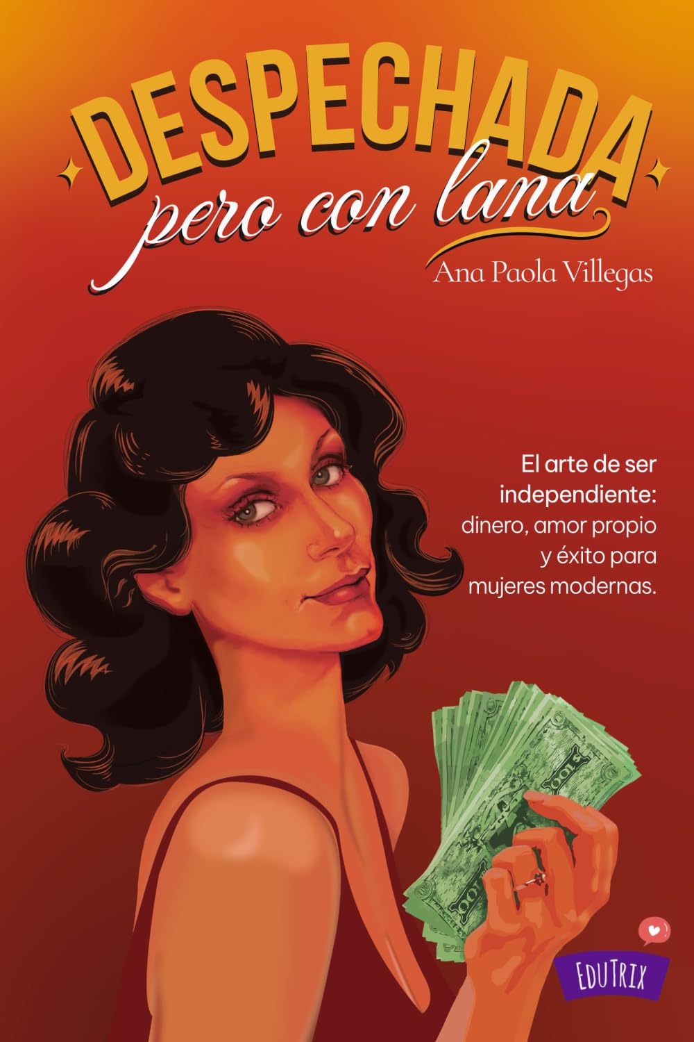 Despechada, pero con lana: El arte de ser independiente: dinero, amor propio y éxito para mujeres modernas.