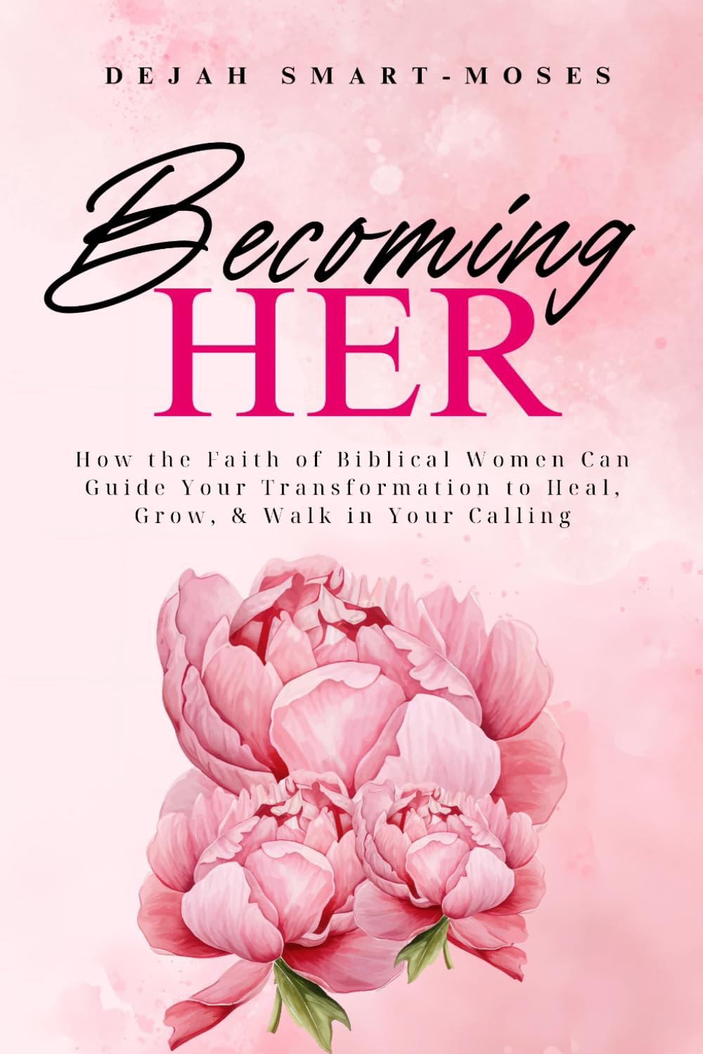 Becoming Her: How the Faith of Biblical Women Can Guide Your Transformation to Heal, Grow, & Walk in Your Calling