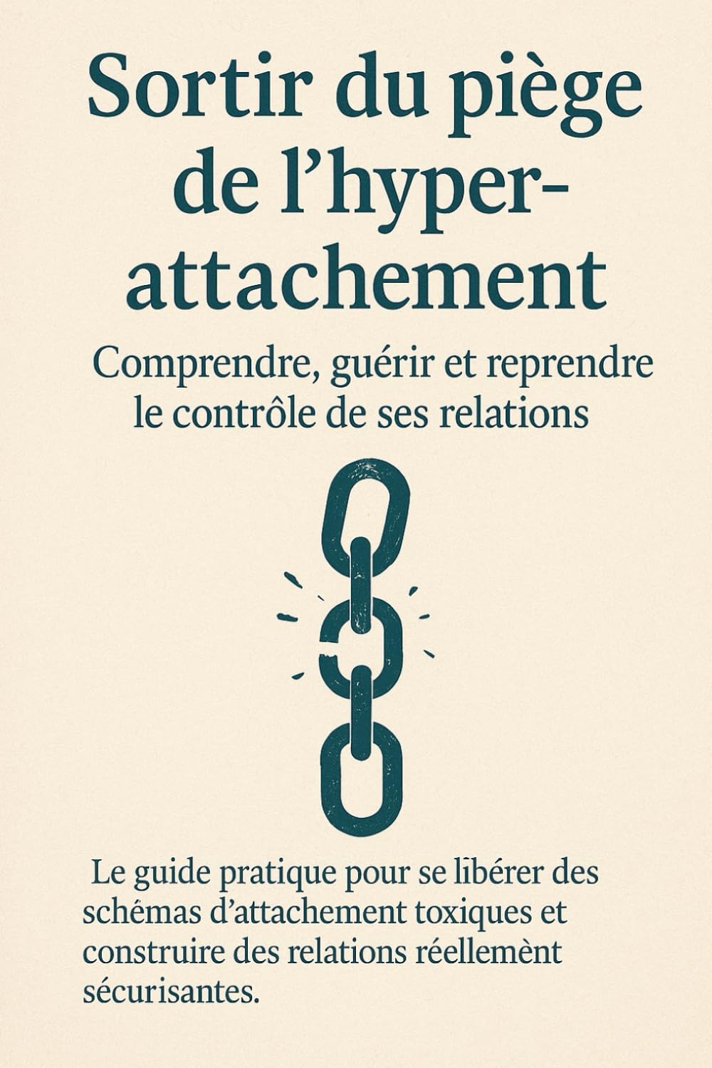 Sortir du piège de l’hyper-attachement : Comprendre, guérir et reprendre le contrôle de ses relations: Le guide pratique pour se libérer des schémas d’attachement toxiques.