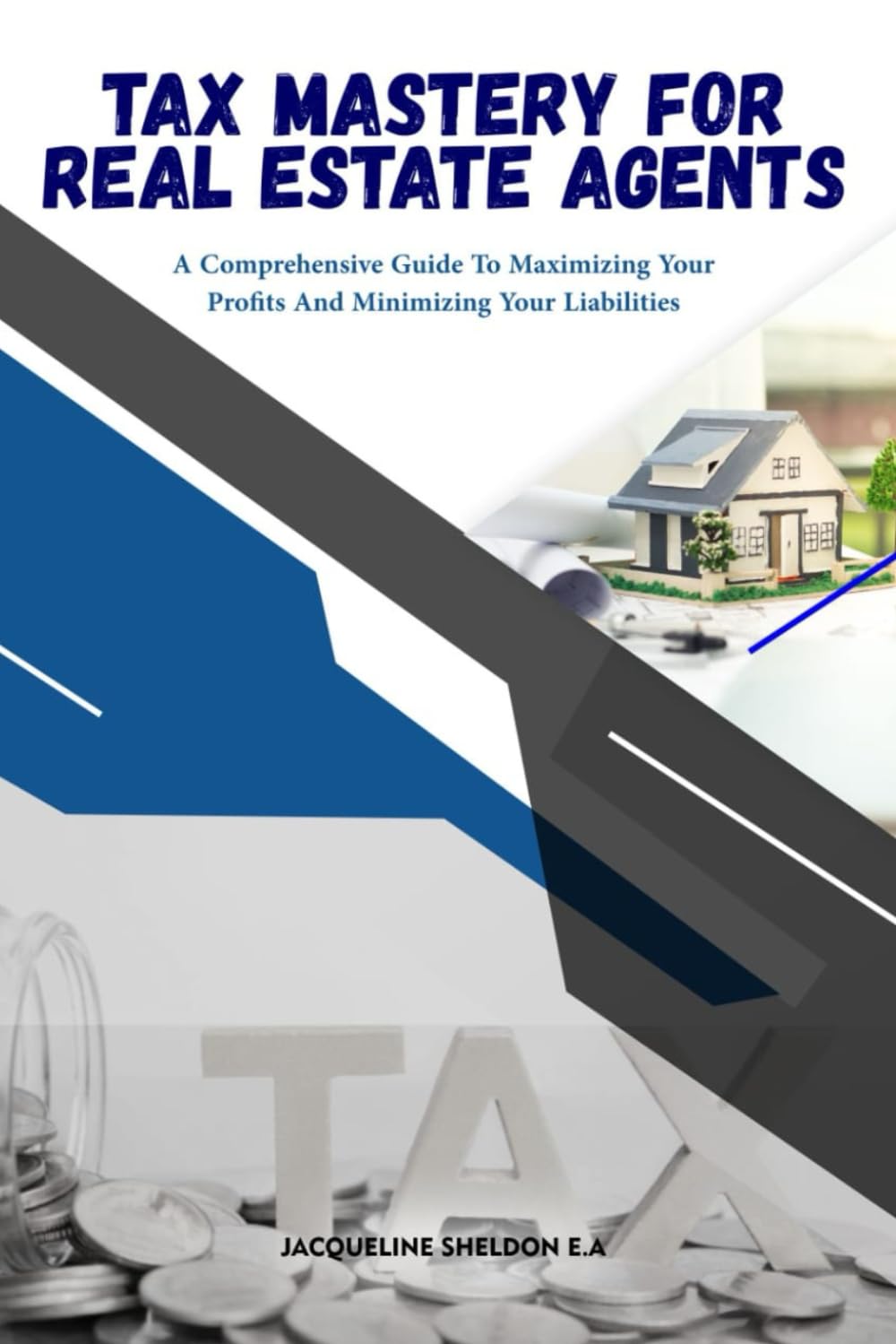 TAX MASTERY FOR REAL ESTATE AGENTS: A Comprehensive Guide To Maximizing Your Profits And Minimizing Your Liabilities