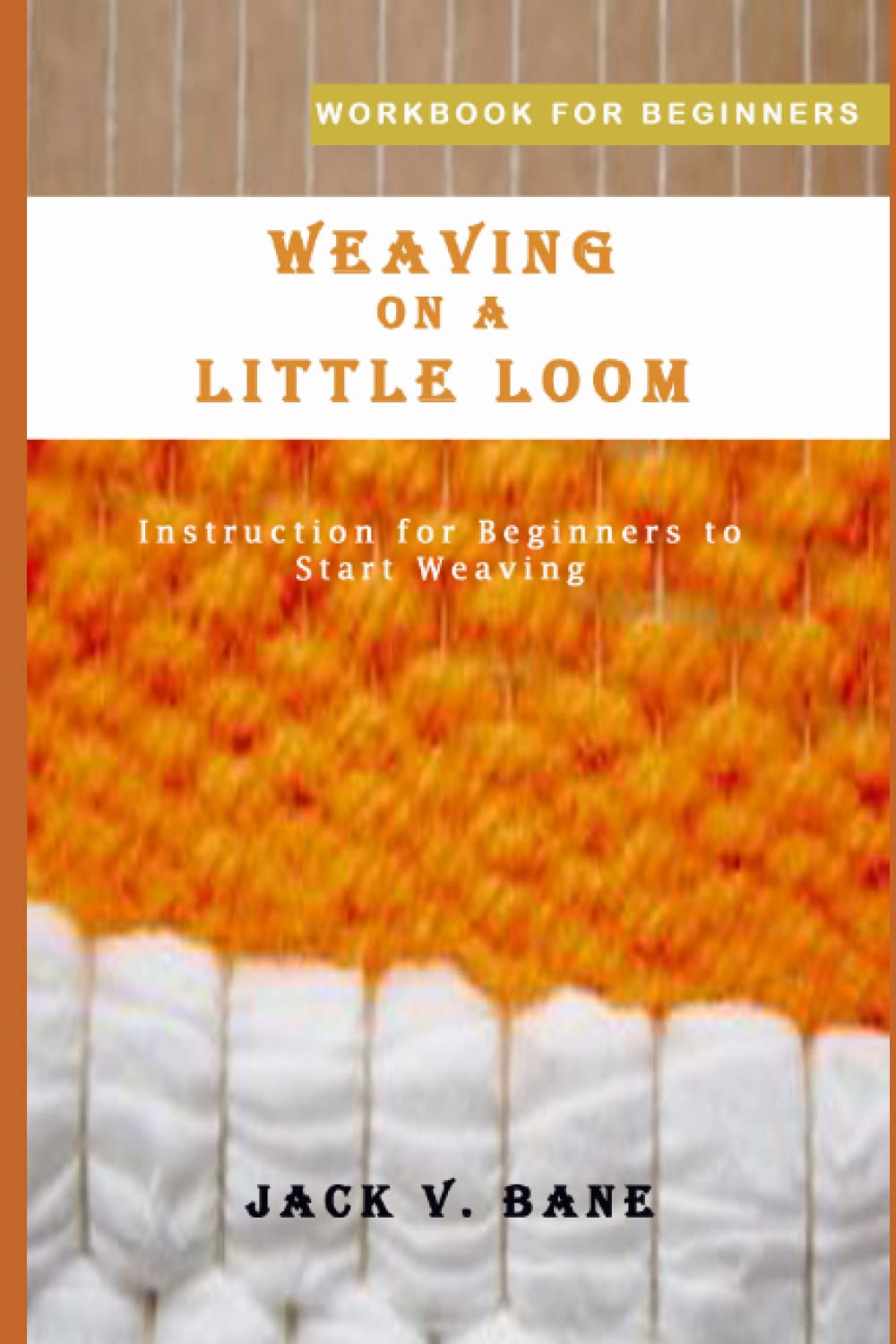 WEAVING ON A LITTLE LOOM: Instruction for Beginners to Start Weaving