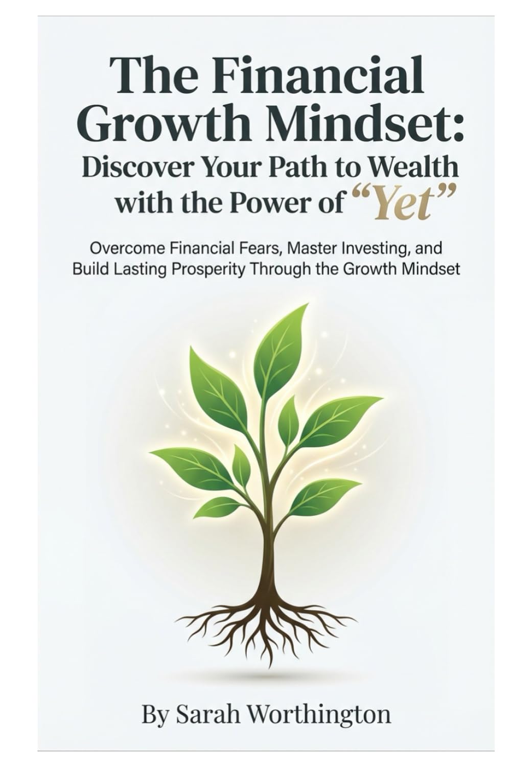 The Financial Growth Mindset: Discover Your Path to Wealth with the Power of "Yet": Overcome Financial Fears, Master Investing, and Build Lasting ... the Growth Mindset (Money Mindset Series)