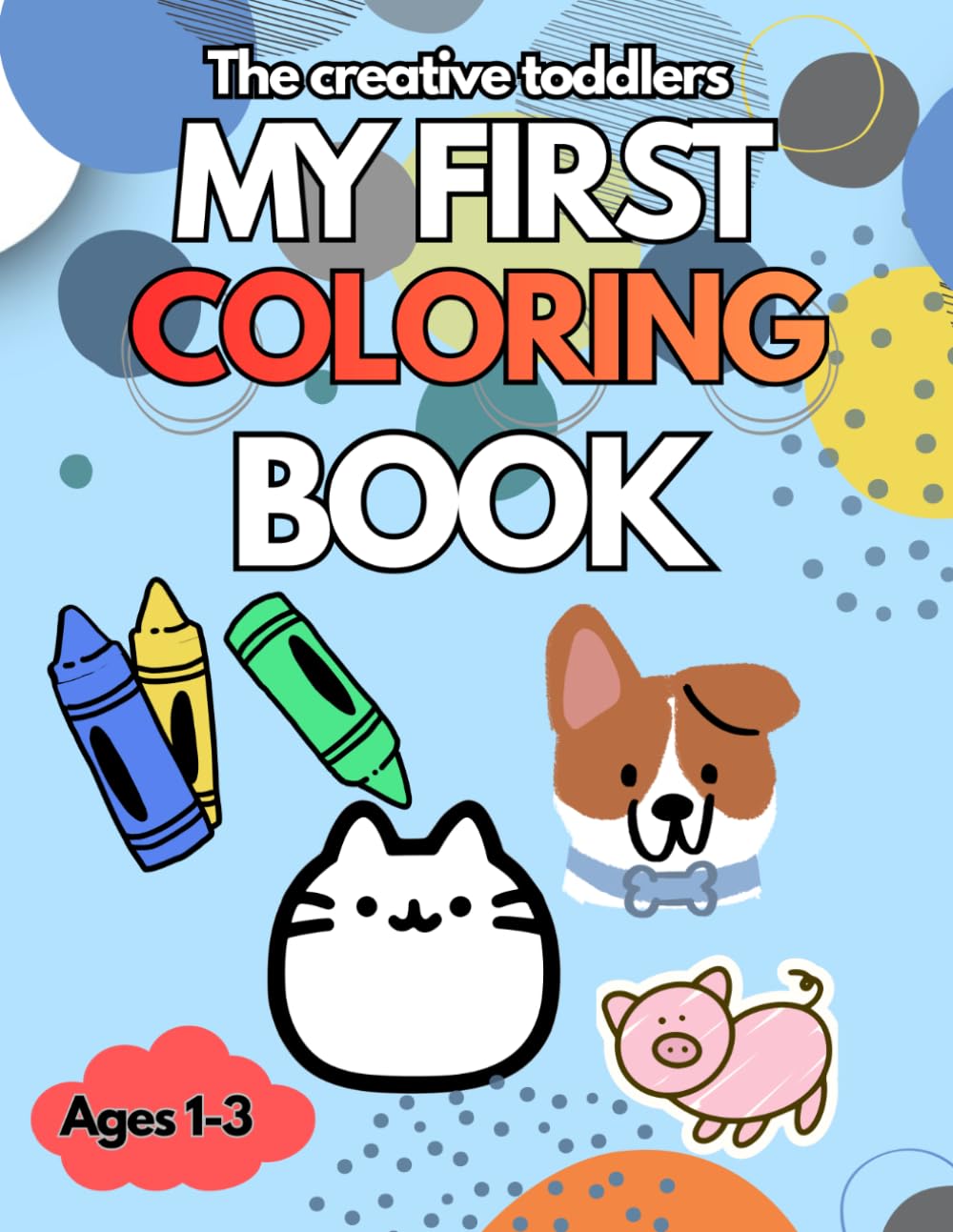 The Creative Toddler’s First Coloring Book Ages 1-3: Cute Animals and Simple Pictures To color,for kids 1-3,100 familiar age-appropriate illustrations