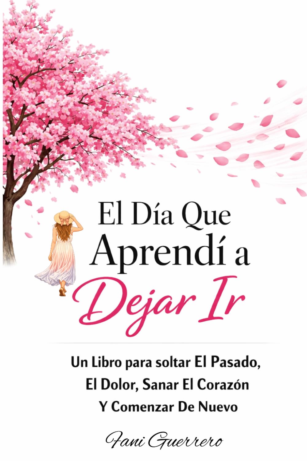 El Día Que Aprendí a Dejar Ir: Un Libro para soltar El Pasado, El Dolor, Sanar El Corazón Y Comenzar De Nuevo, Y Un Camino Hacia El Amor Propio (Auto Ayuda),