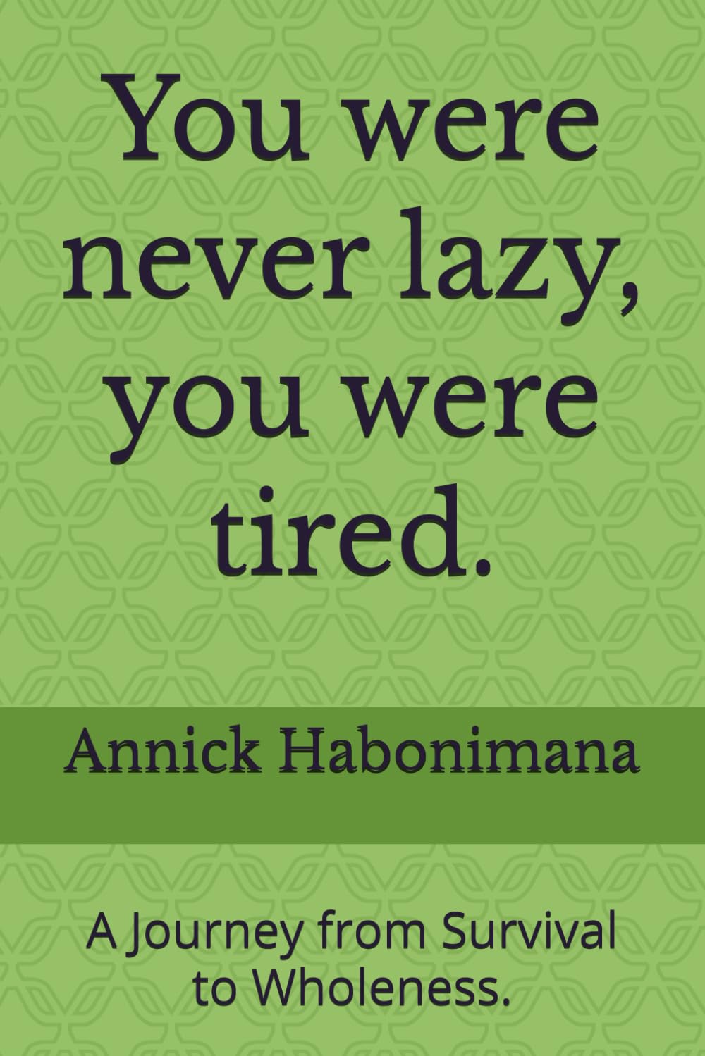 You were never lazy, you were tired.: A Journey from Survival to Wholeness.