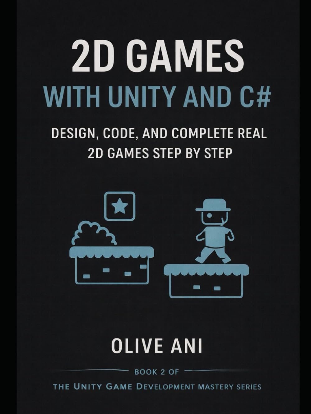 2D Games with Unity and C#: Design, Code, and Complete Real 2D Games Step by Step (Unity Game Development Mastery Series)