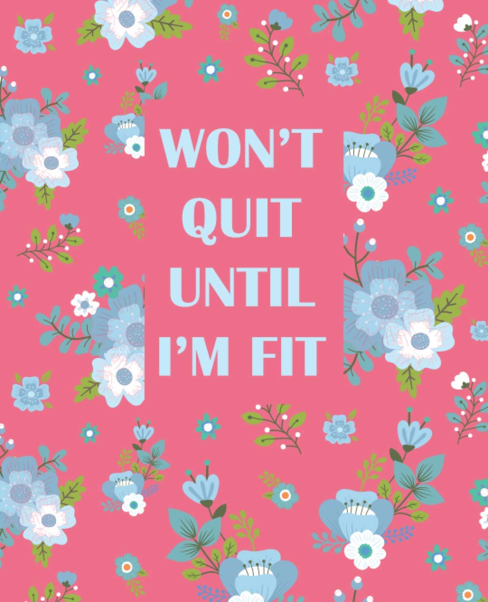 won't quit until I'm fit: workout and fitness planner/journal, daily exercise log book to keep track of your lifts, reps, goals...