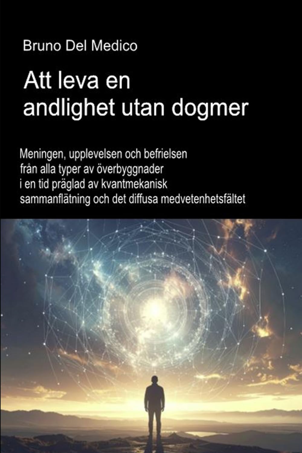Att leva en andlighet utan dogmer.: Meningen, upplevelsen och befrielsen från alla typer av överbyggnader i en tid präglad av kvantmekanisk ... Publikationer av Bruno Del Medico på svenska)