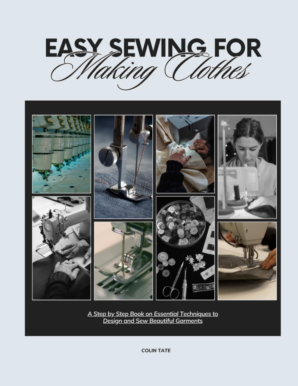 Easy Sewing For Making Clothes: A Step by Step Book on Essential Techniques to Design and Sew Beautiful Garments
