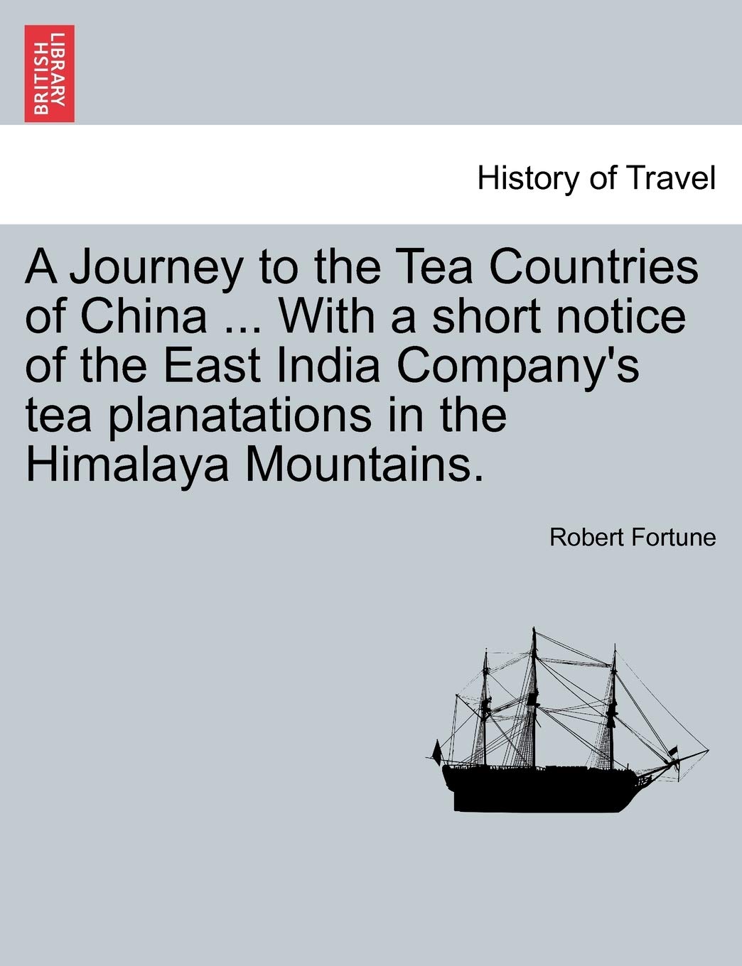 A Journey to the Tea Countries of China ... with a Short Notice of the East India Company's Tea Planatations in the Himalaya Mountains.