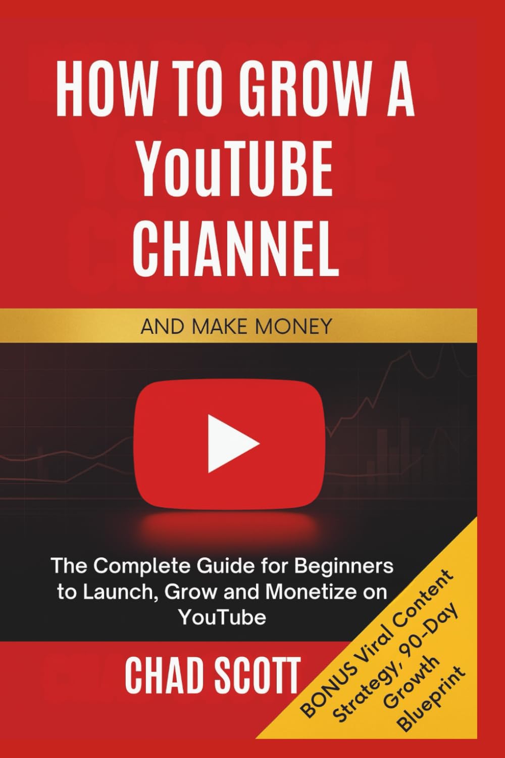 HOW TO GROW A YouTUBE CHANNEL AND MAKE MONEY: The Complete Guide for Beginners to Launch, Grow and Monetize on YouTube