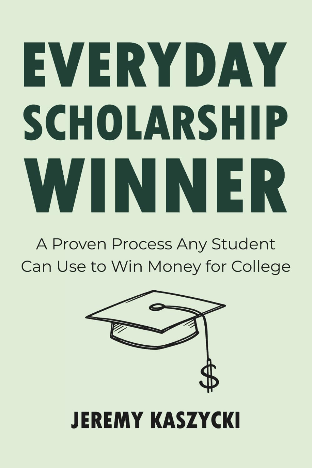 Everyday Scholarship Winner: A Proven Process Any Student Can Use to Win Money for College