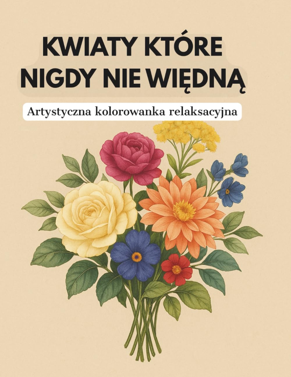 Kwiaty które nigdy nie więdną: Artystyczna kolorowanka relaksacyjna
