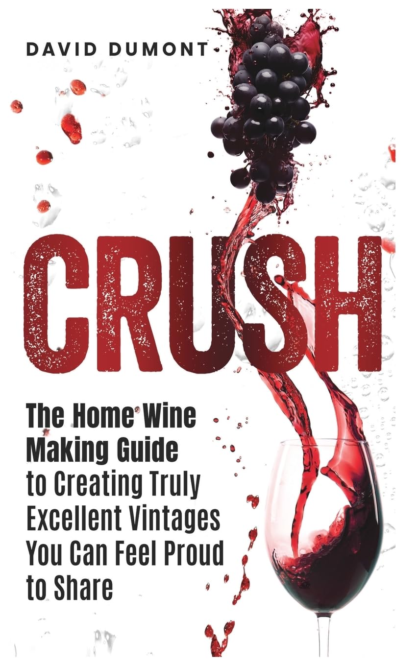 Crush: The Home Wine Making Guide to Creating Truly Excellent Vintages You Can Feel Proud to Share