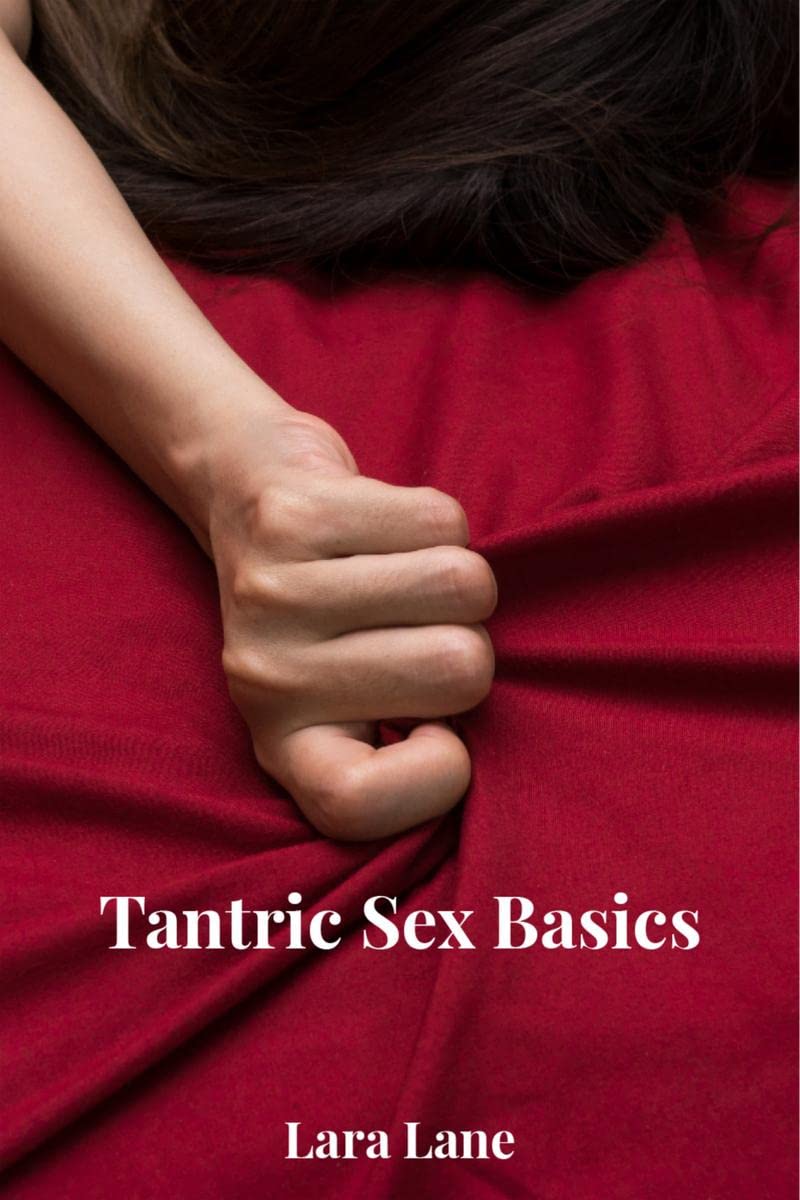 Tantric Sex Basics : Learn and Practice Tantric Sex Positions, Massage, and Yoga to Transform Your Love Making Experience with the Ultimate Tantra Guide (2022 for Beginners)