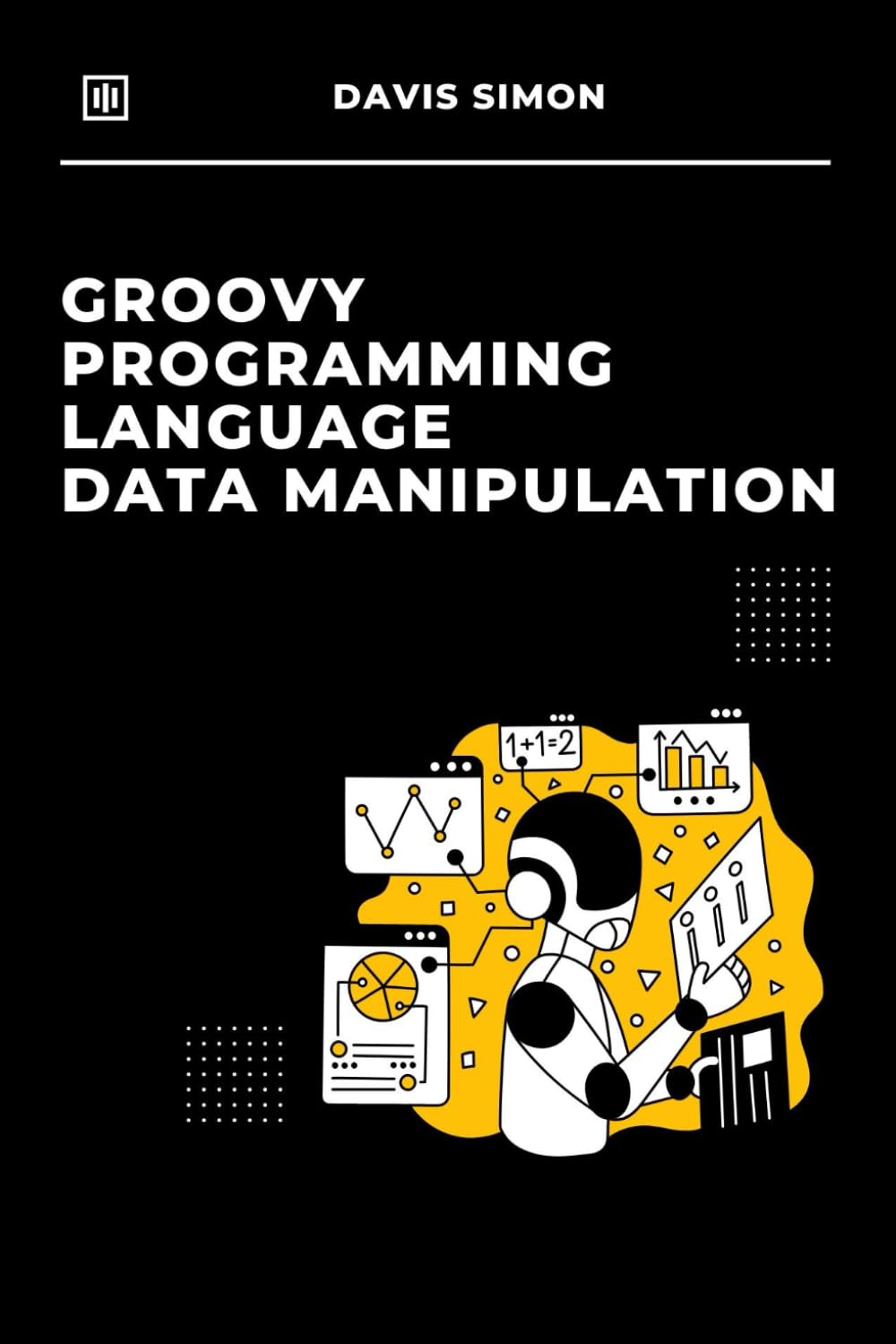 Groovy Programming Langauge for Data Manipulation: Master the Basics and Unlock Advanced Techniques for Game-Changing Results (Groovy Programming ... for DevOps,Groovy and Java Integration)