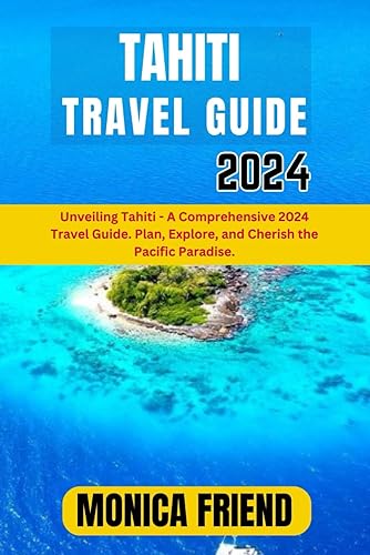 Tahiti Travel Guide 2024: Unveiling Tahiti - A Comprehensive 2024 Travel Guide. Plan, Explore, and Cherish the Pacific Paradise.