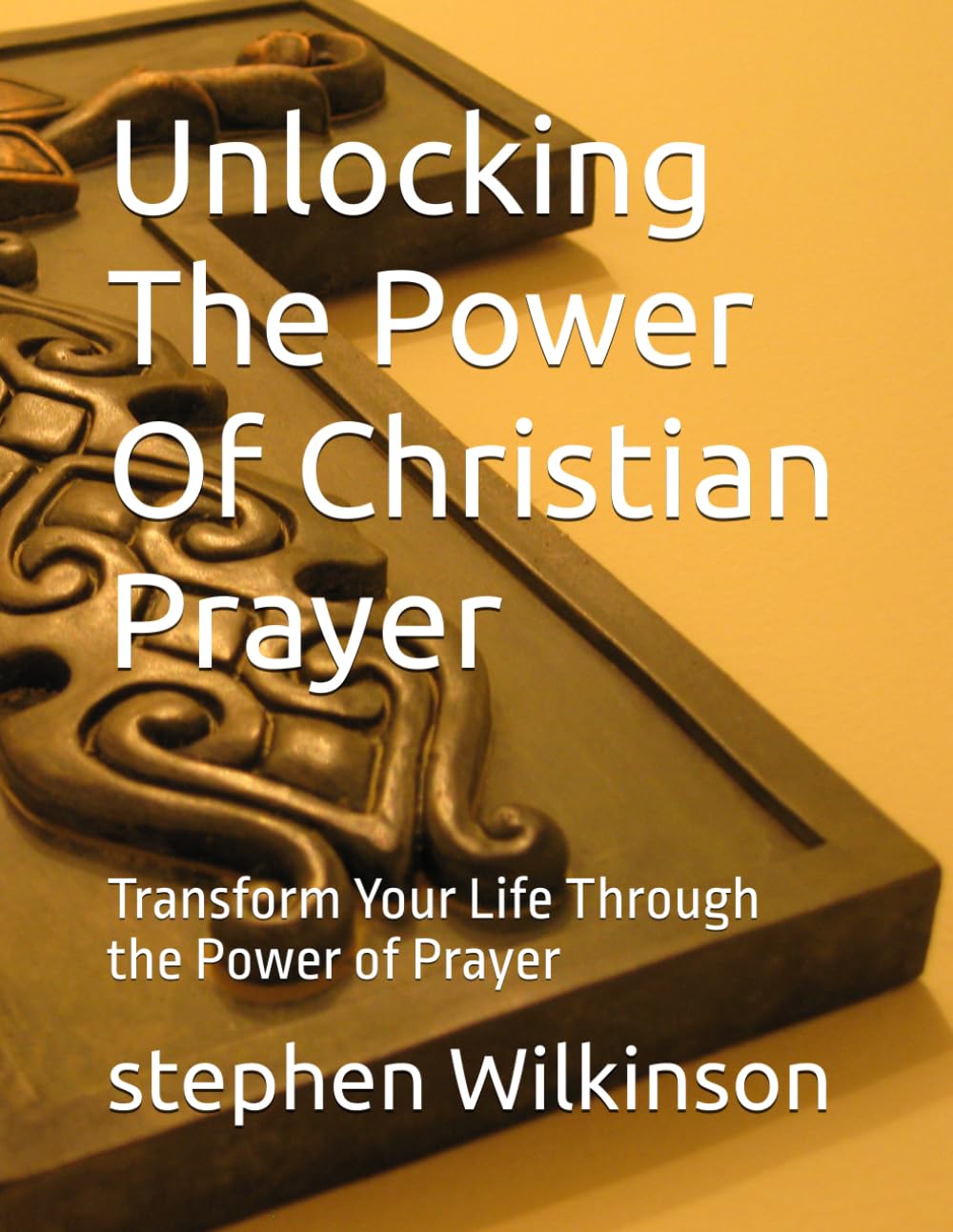 Unlocking The Power Of Christian Prayer: Transform Your Life Through the Power of Prayer