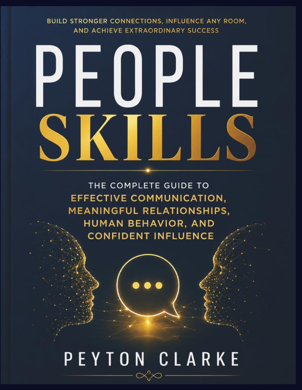 People Skills: The Complete Guide to Effective Communication, Meaningful Relationships, Human Behavior, and Confident Influence