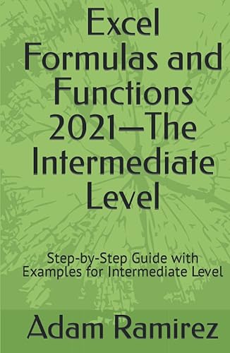 Excel Formulas and Functions 2021—The Intermediate Level: Step-by-Step Guide with Examples for Intermediate Level