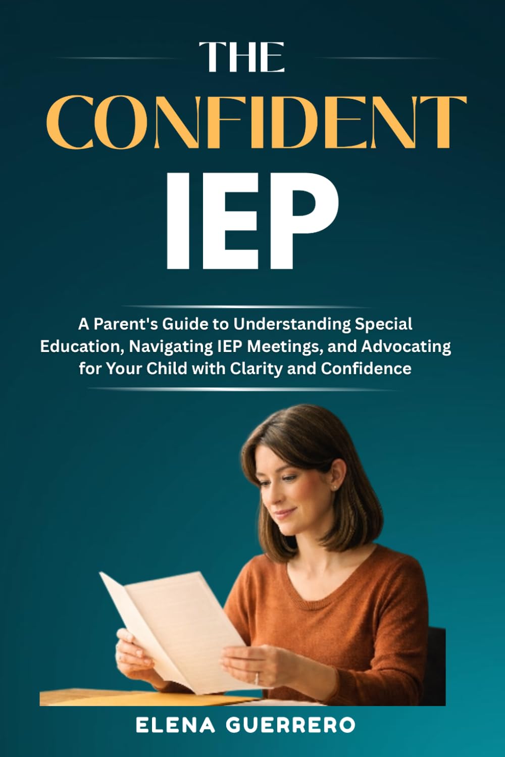 The Confident IEP: A Parent’s Guide to Understanding Special Education, Navigating IEP Meetings, and Advocating for Your Child with Clarity and Confidence