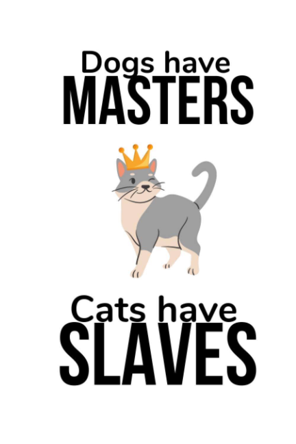 Cat Notebook: "Dogs Have Masters, Cats Have Slaves" journal, cat lover gift diary, notebook 6 x 9 120 Pages