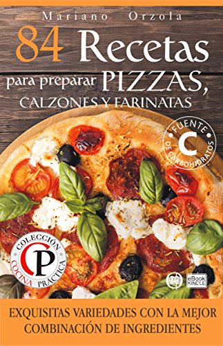 84 RECETAS PARA PREPARAR PIZZAS, CALZONES Y FARINATAS: Exquisitas variedades con la mejor combinació