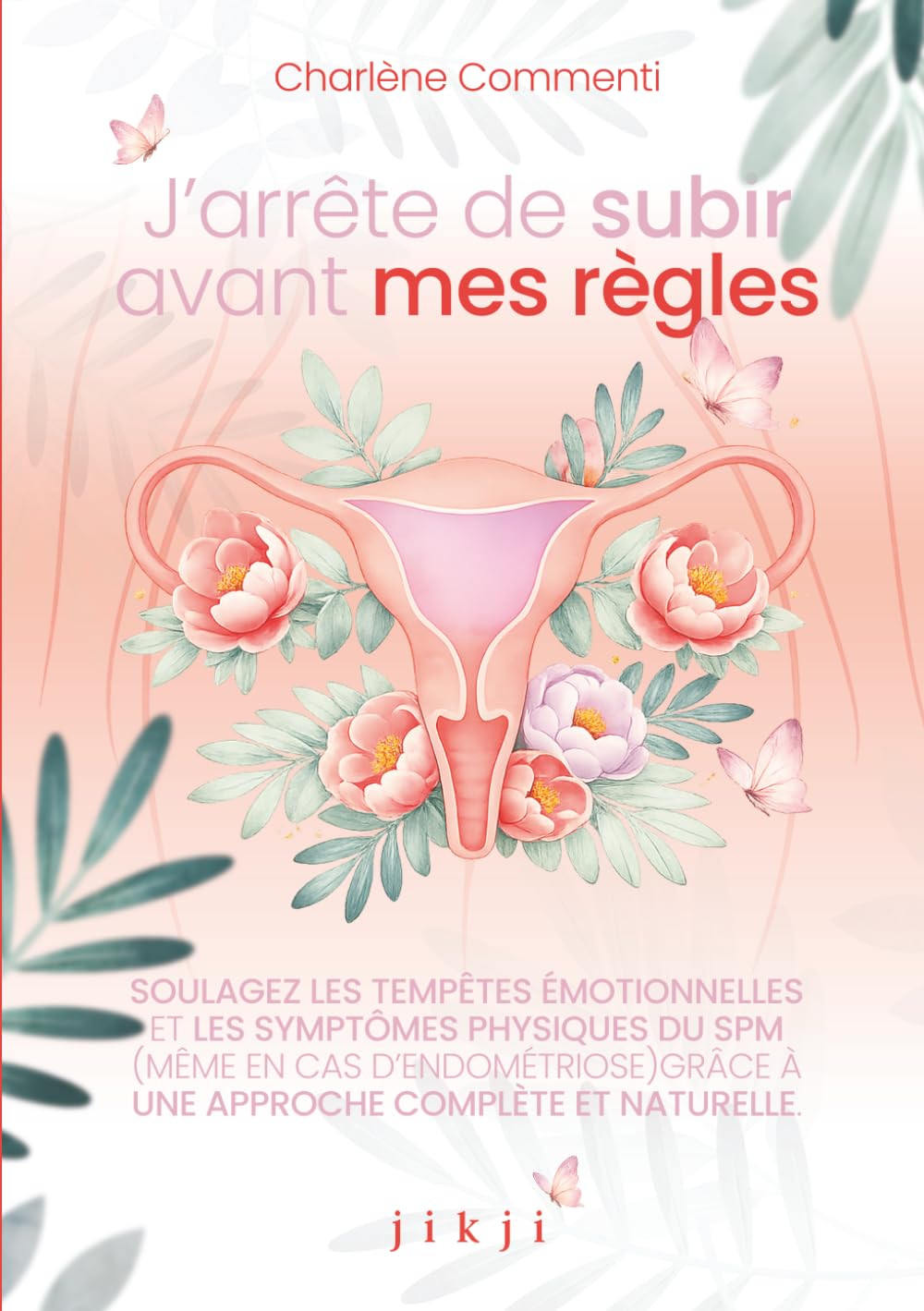 J'arrête de subir avant mes règles: Soulagez les tempêtes émotionnelles et les symptômes physiques du SPM (même avec de l’endométriose) grâce à une approche complète et naturelle