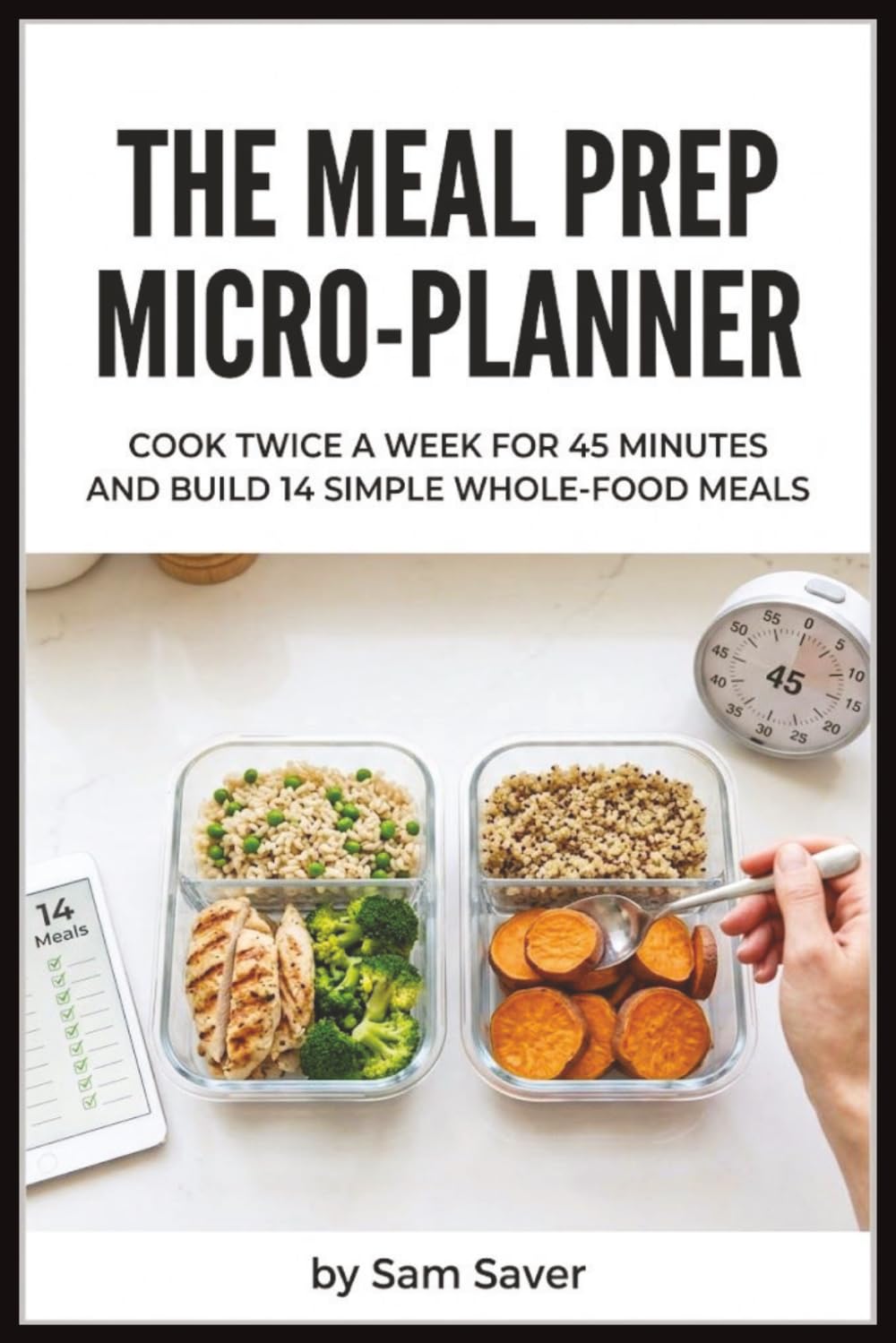 The Meal Prep Micro-Planner: Cook Twice a Week for 45 Minutes and Build 14 Simple Whole-Food Meals