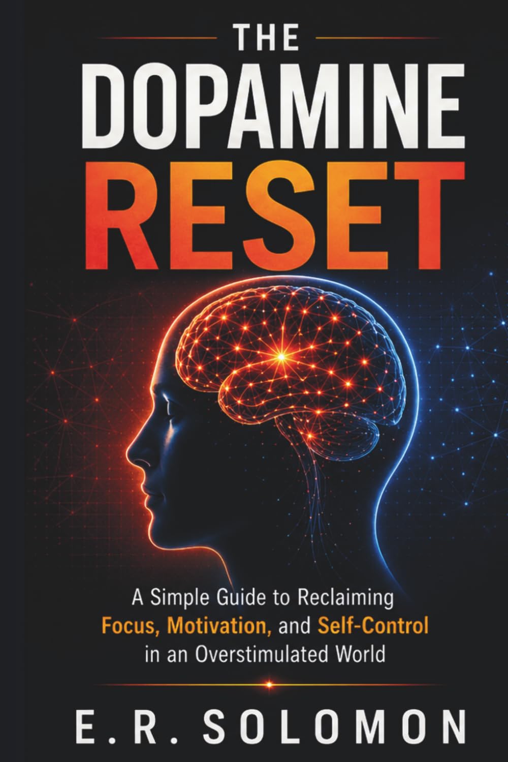 The Dopamine Reset: A Simple Guide to Reclaiming Focus, Motivation, and Self-Control in an Overstimulated World