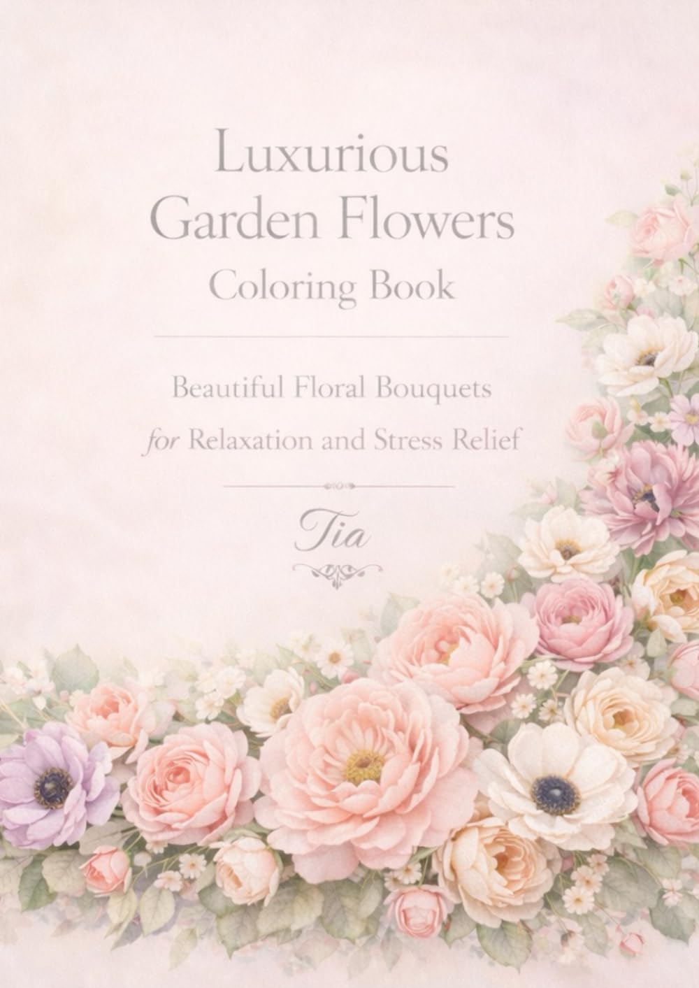Luxurious Garden Flowers Coloring Book: Beautiful Floral Bouquets for Relaxation and Stress Relief