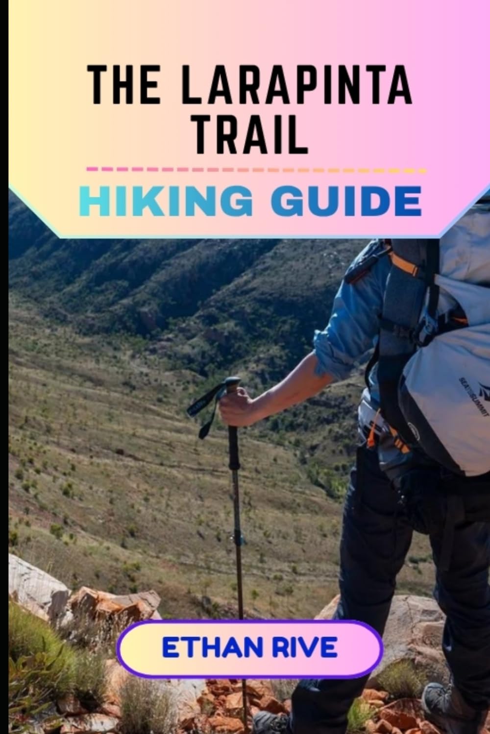 THE LARAPINTA TRAIL HIKING GUIDE: 69 (Journeys Through Nature, Culture, and Timeless Landscapes)